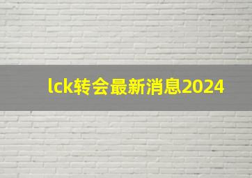 lck转会最新消息2024