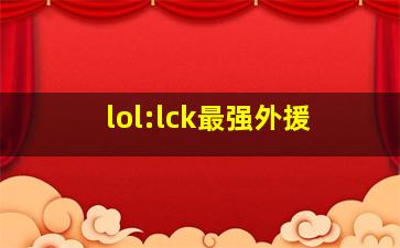 lol:lck最强外援