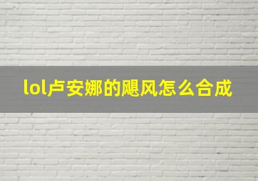 lol卢安娜的飓风怎么合成