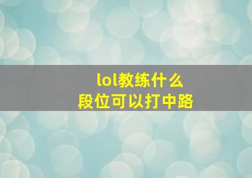 lol教练什么段位可以打中路