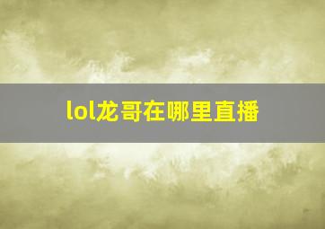 lol龙哥在哪里直播