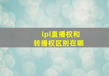 lpl直播权和转播权区别在哪