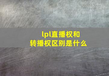 lpl直播权和转播权区别是什么