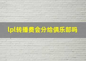 lpl转播费会分给俱乐部吗