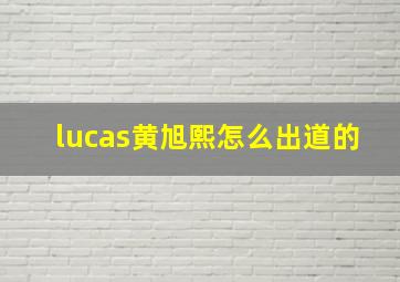 lucas黄旭熙怎么出道的