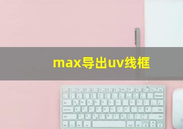 max导出uv线框