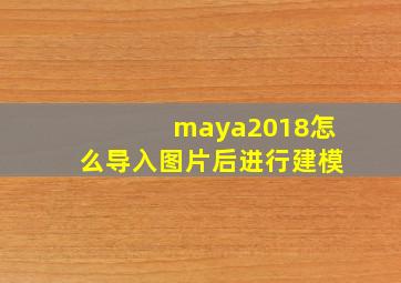 maya2018怎么导入图片后进行建模