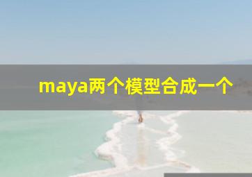 maya两个模型合成一个