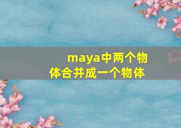 maya中两个物体合并成一个物体