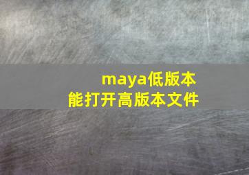 maya低版本能打开高版本文件