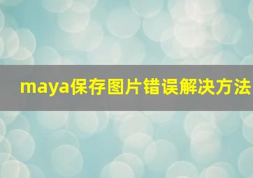 maya保存图片错误解决方法