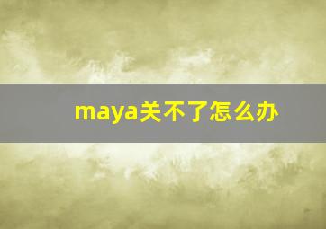 maya关不了怎么办