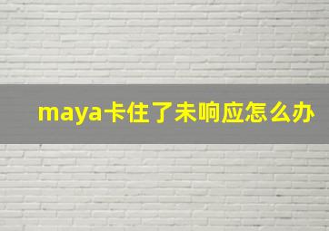 maya卡住了未响应怎么办