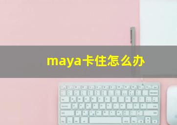 maya卡住怎么办