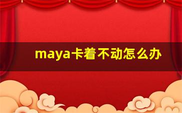 maya卡着不动怎么办