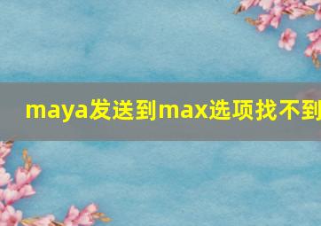 maya发送到max选项找不到了