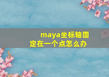 maya坐标轴固定在一个点怎么办