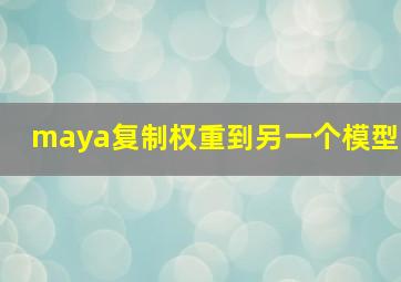 maya复制权重到另一个模型