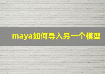 maya如何导入另一个模型