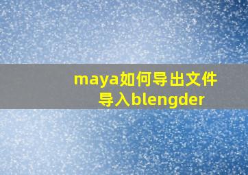 maya如何导出文件导入blengder