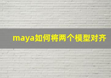 maya如何将两个模型对齐