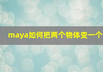 maya如何把两个物体变一个