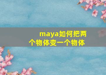 maya如何把两个物体变一个物体