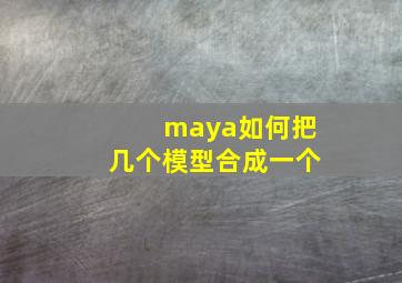 maya如何把几个模型合成一个