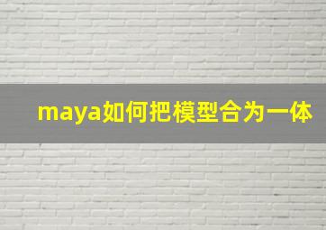 maya如何把模型合为一体