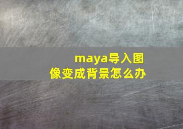 maya导入图像变成背景怎么办