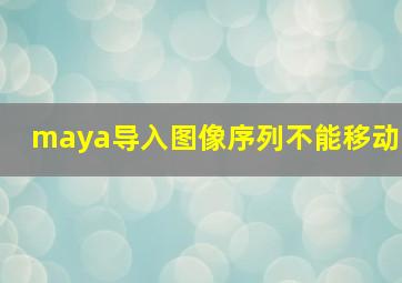 maya导入图像序列不能移动