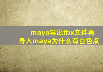 maya导出fbx文件再导入maya为什么有白色点