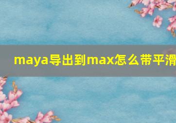 maya导出到max怎么带平滑组