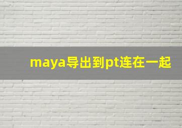 maya导出到pt连在一起