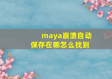 maya崩溃自动保存在哪怎么找到