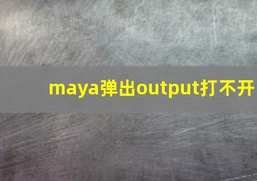 maya弹出output打不开