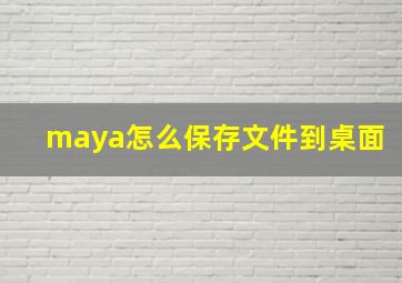 maya怎么保存文件到桌面