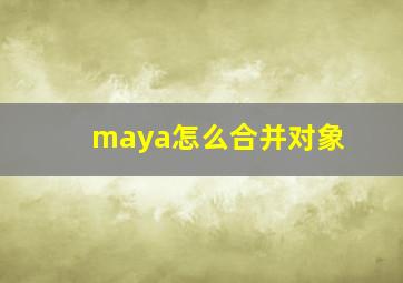 maya怎么合并对象