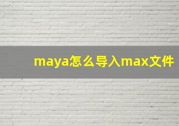 maya怎么导入max文件