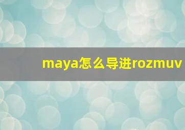 maya怎么导进rozmuv