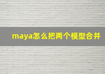 maya怎么把两个模型合并