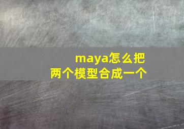 maya怎么把两个模型合成一个