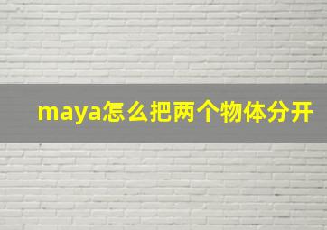 maya怎么把两个物体分开