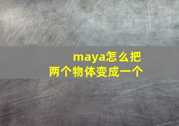 maya怎么把两个物体变成一个