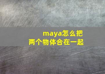 maya怎么把两个物体合在一起