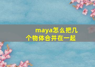 maya怎么把几个物体合并在一起