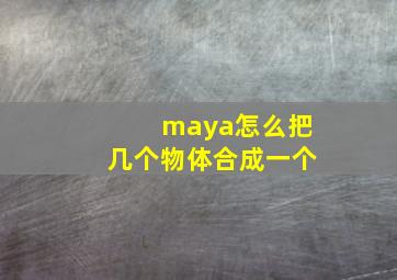 maya怎么把几个物体合成一个