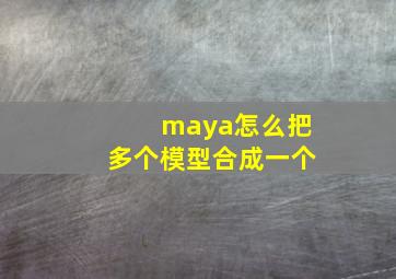 maya怎么把多个模型合成一个