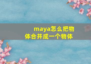 maya怎么把物体合并成一个物体