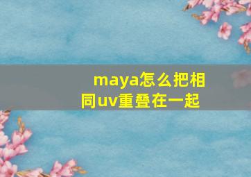 maya怎么把相同uv重叠在一起